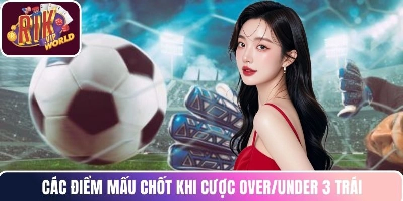 Các điểm mấu chốt khi cược Over/Under 3 trái