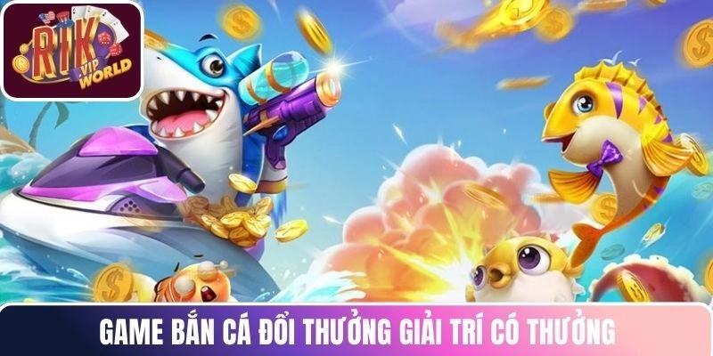 Game bắn cá đổi thưởng giải trí có thưởng