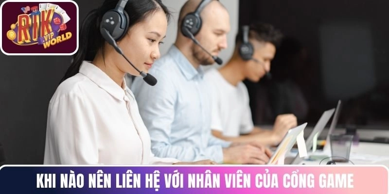 Khi nào nên liên hệ với nhân viên của cổng game?