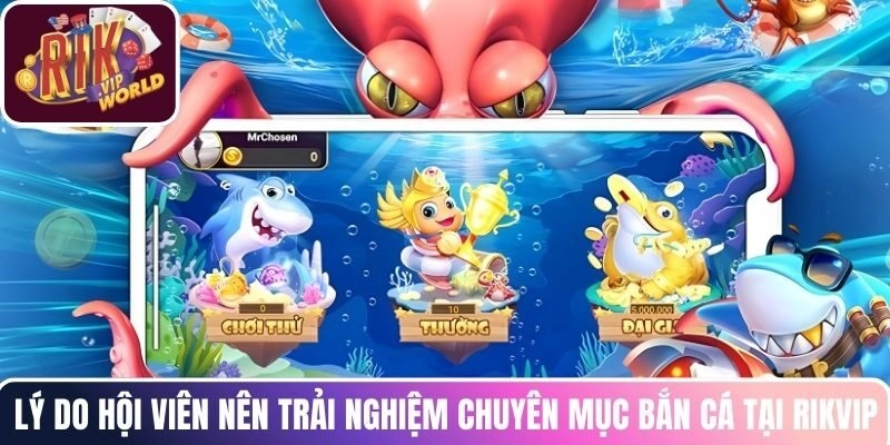 Lý do hội viên nên trải nghiệm chuyên mục bắn cá tại RIKVIP