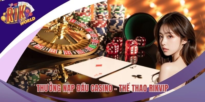 Tận Dụng Thưởng Nạp Đầu Casino – Thể Thao Gia Tăng Vốn Cược