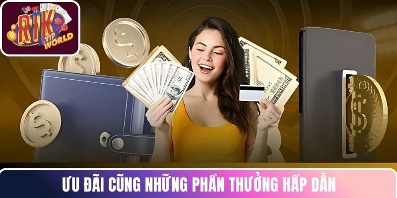 Ưu đãi cũng những phần thưởng hấp dẫn