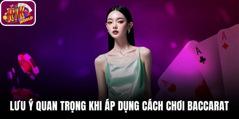 Lưu Ý Quan Trọng Khi Áp Dụng Cách Chơi Baccarat