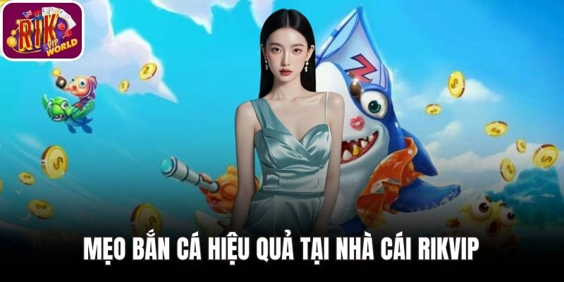 Mẹo bắn cá hiệu quả tại nhà cái RIKVIP