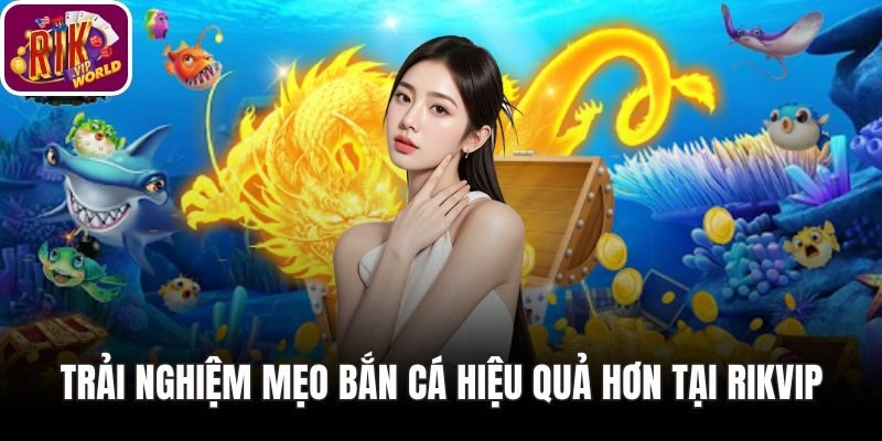 Trải Nghiệm Mẹo Bắn Cá Hiệu Quả Hơn Tại RIKVIP