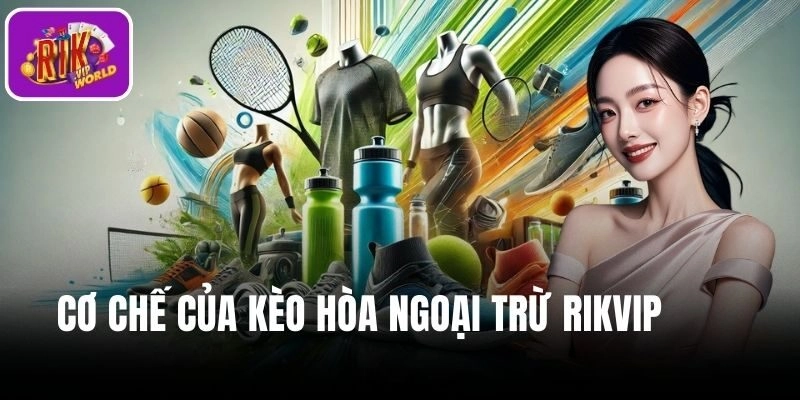 Cơ chế của kèo hòa ngoại trừ RIKVIP